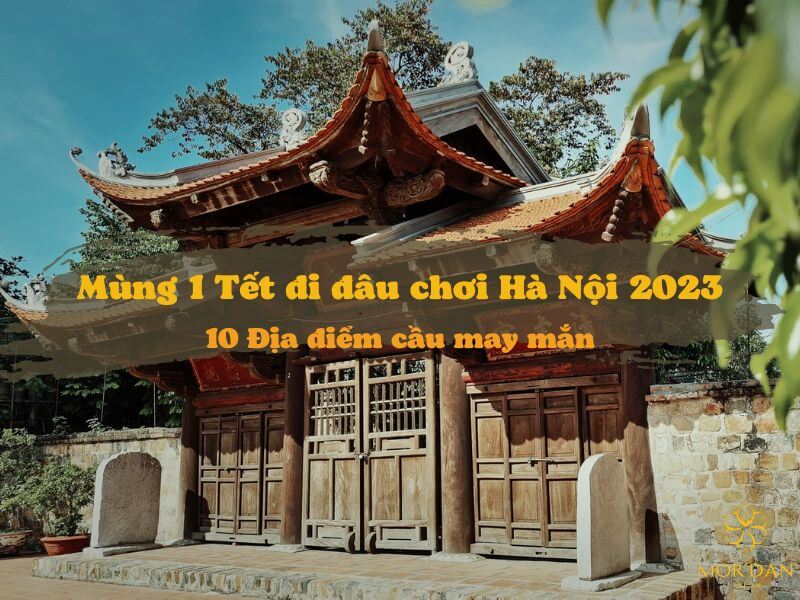 Mùng 1 Tết đi đâu chơi Hà Nội 2023 - 10 Địa điểm cầu may mắn